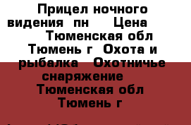 Прицел ночного видения 1пн58 › Цена ­ 20 000 - Тюменская обл., Тюмень г. Охота и рыбалка » Охотничье снаряжение   . Тюменская обл.,Тюмень г.